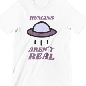 Humans Aren't Real Printed T Shirt